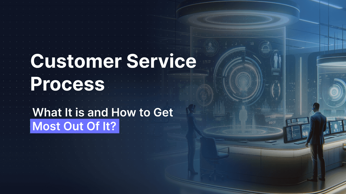 Customer Service Process: What It is and How to Get Most Out of It?